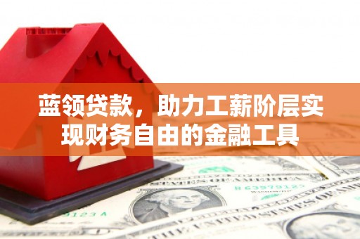 君山蓝领贷款，助力工薪阶层实现财务自由的金融工具
