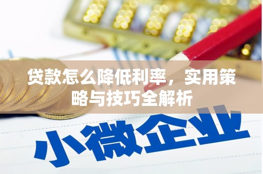 君山贷款怎么降低利率，实用策略与技巧全解析