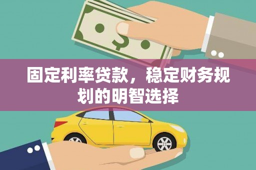 君山固定利率贷款，稳定财务规划的明智选择
