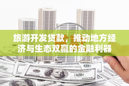 君山旅游开发贷款，推动地方经济与生态双赢的金融利器