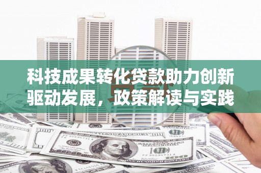君山科技成果转化贷款助力创新驱动发展，政策解读与实践探索