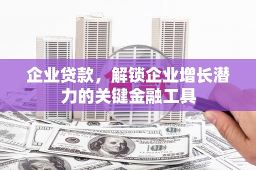 君山企业贷款，解锁企业增长潜力的关键金融工具