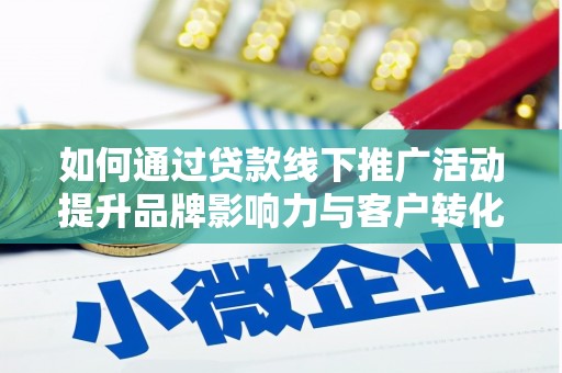君山如何通过贷款线下推广活动提升品牌影响力与客户转化率