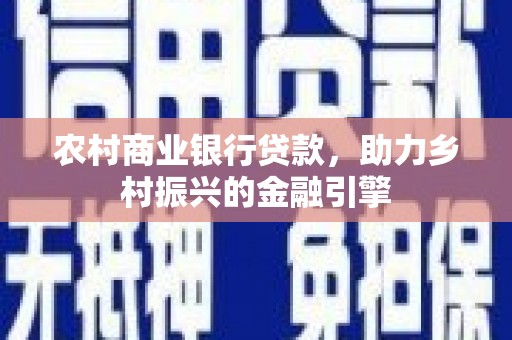 君山农村商业银行贷款，助力乡村振兴的金融引擎