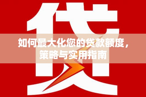 君山如何最大化您的贷款额度，策略与实用指南