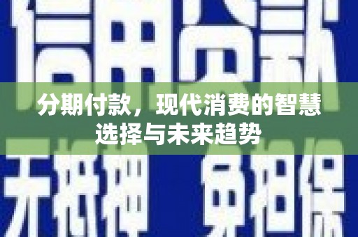 君山分期付款，现代消费的智慧选择与未来趋势
