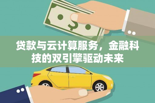 君山贷款与云计算服务，金融科技的双引擎驱动未来
