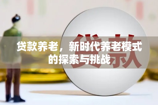 君山贷款养老，新时代养老模式的探索与挑战