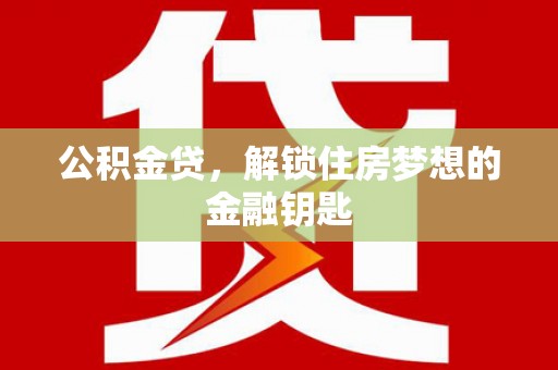 君山公积金贷，解锁住房梦想的金融钥匙