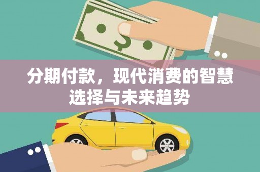 君山分期付款，现代消费的智慧选择与未来趋势