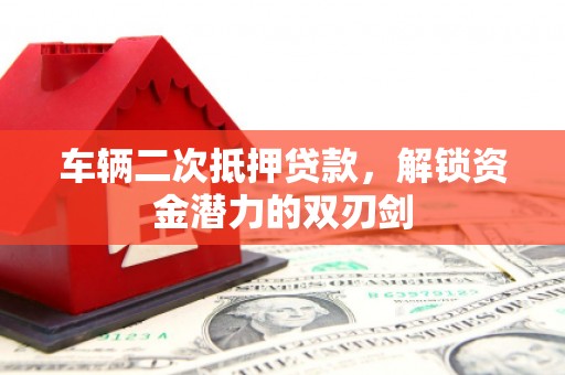 君山车辆二次抵押贷款，解锁资金潜力的双刃剑