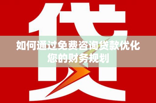 君山如何通过免费咨询贷款优化您的财务规划