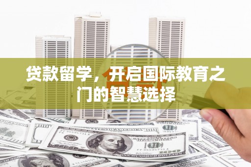 君山贷款留学，开启国际教育之门的智慧选择