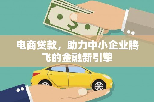 君山电商贷款，助力中小企业腾飞的金融新引擎
