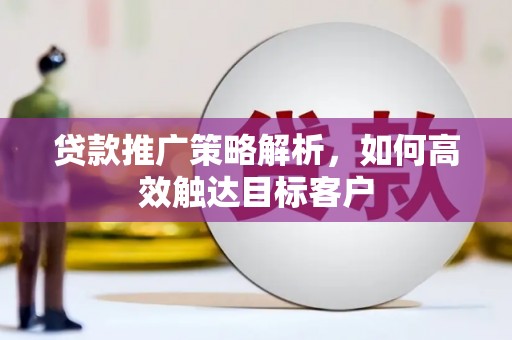 君山贷款推广策略解析，如何高效触达目标客户