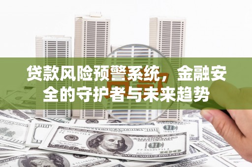 君山贷款风险预警系统，金融安全的守护者与未来趋势