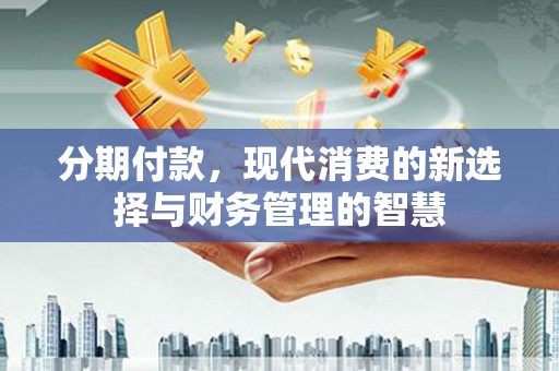 君山分期付款，现代消费的新选择与财务管理的智慧