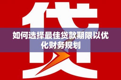 君山如何选择最佳贷款期限以优化财务规划