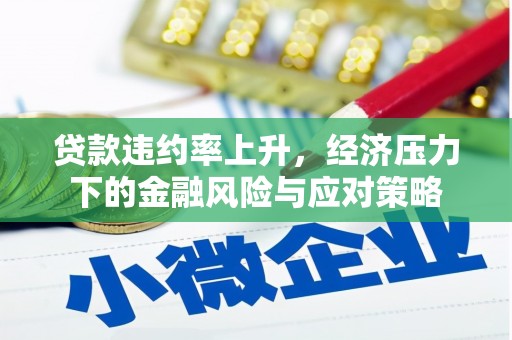 君山贷款违约率上升，经济压力下的金融风险与应对策略