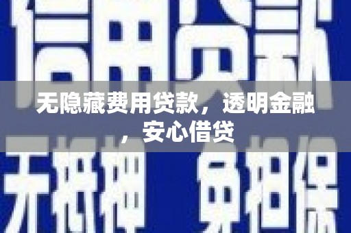 君山无隐藏费用贷款，透明金融，安心借贷