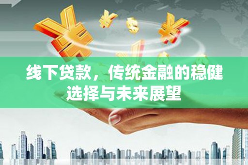 君山线下贷款，传统金融的稳健选择与未来展望