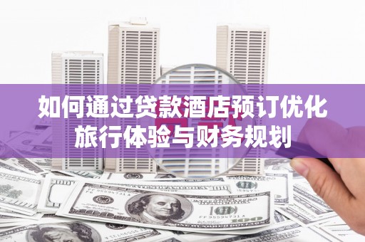 君山如何通过贷款酒店预订优化旅行体验与财务规划