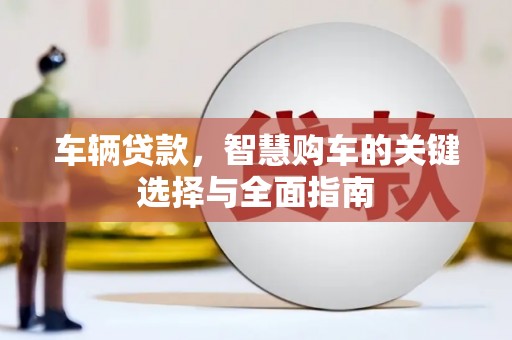 君山车辆贷款，智慧购车的关键选择与全面指南