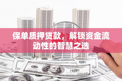 君山保单质押贷款，解锁资金流动性的智慧之选