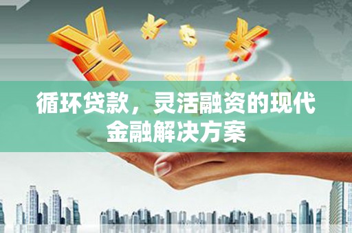 君山循环贷款，灵活融资的现代金融解决方案