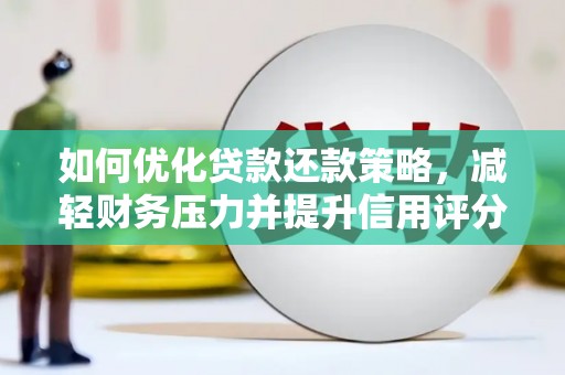 君山如何优化贷款还款策略，减轻财务压力并提升信用评分