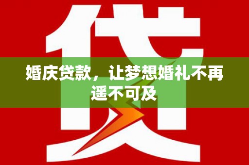 君山婚庆贷款，让梦想婚礼不再遥不可及