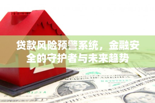 君山贷款风险预警系统，金融安全的守护者与未来趋势