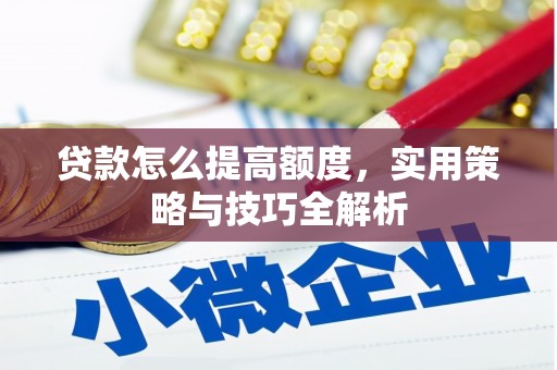 君山贷款怎么提高额度，实用策略与技巧全解析