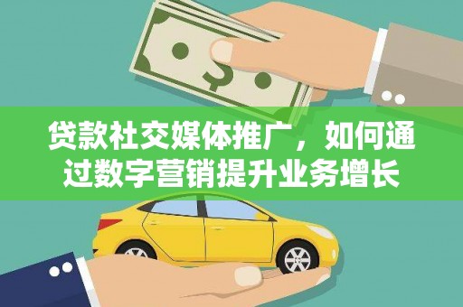 君山贷款社交媒体推广，如何通过数字营销提升业务增长