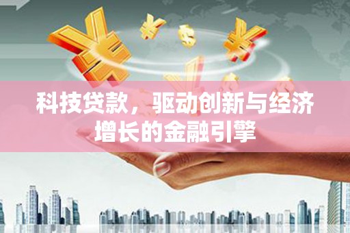 君山科技贷款，驱动创新与经济增长的金融引擎