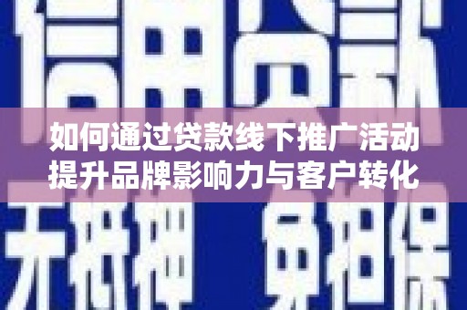 君山如何通过贷款线下推广活动提升品牌影响力与客户转化率