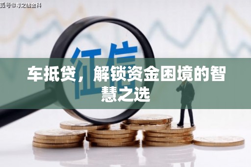 君山车抵贷，解锁资金困境的智慧之选