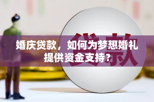 君山婚庆贷款，如何为梦想婚礼提供资金支持？