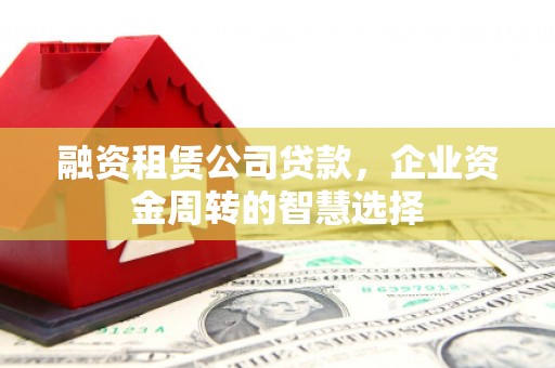 君山融资租赁公司贷款，企业资金周转的智慧选择