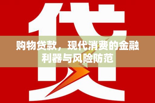 君山购物贷款，现代消费的金融利器与风险防范