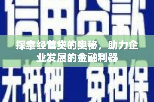 君山探索经营贷的奥秘，助力企业发展的金融利器