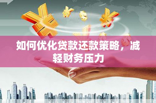 君山如何优化贷款还款策略，减轻财务压力
