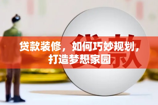 君山贷款装修，如何巧妙规划，打造梦想家园