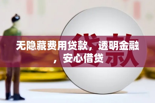 君山无隐藏费用贷款，透明金融，安心借贷
