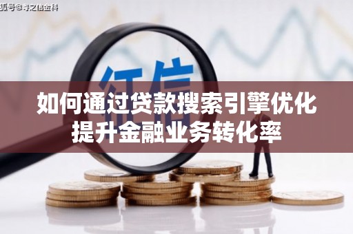 君山如何通过贷款搜索引擎优化提升金融业务转化率