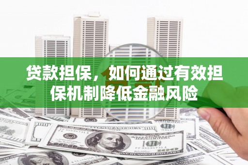 君山贷款担保，如何通过有效担保机制降低金融风险
