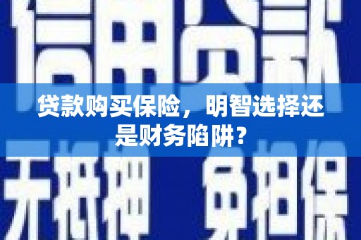 君山贷款购买保险，明智选择还是财务陷阱？