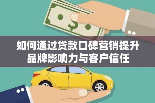 君山如何通过贷款口碑营销提升品牌影响力与客户信任