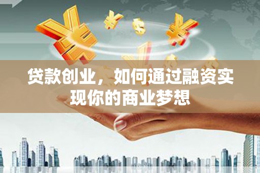 君山贷款创业，如何通过融资实现你的商业梦想