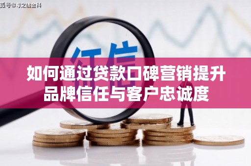 君山如何通过贷款口碑营销提升品牌信任与客户忠诚度